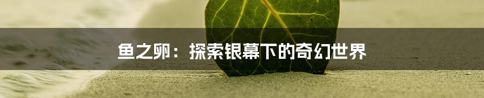鱼之卵：探索银幕下的奇幻世界