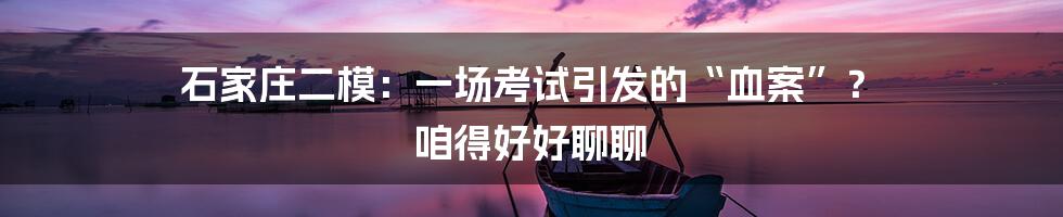 石家庄二模:一场考试引发的“血案”? 咱得好好聊聊