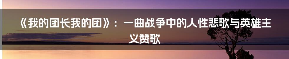 《我的团长我的团》:一曲战争中的人性悲歌与英雄主义赞歌