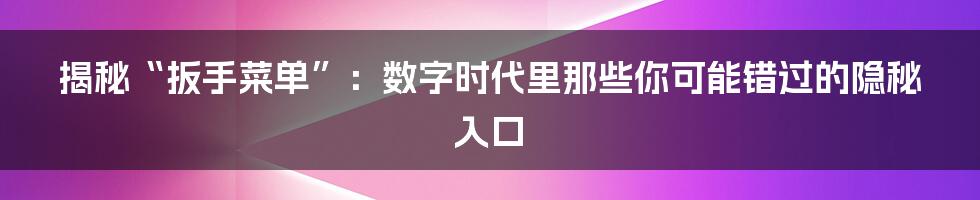 揭秘“扳手菜单”：数字时代里那些你可能错过的隐秘入口