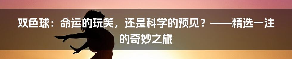 双色球:命运的玩笑,还是科学的预见?——精选一注的奇妙之旅
