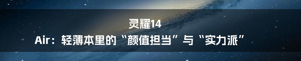 灵耀14 Air:轻薄本里的“颜值担当”与“实力派”