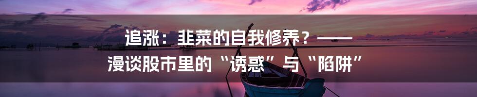 追涨:韭菜的自我修养?—— 漫谈股市里的“诱惑”与“陷阱”
