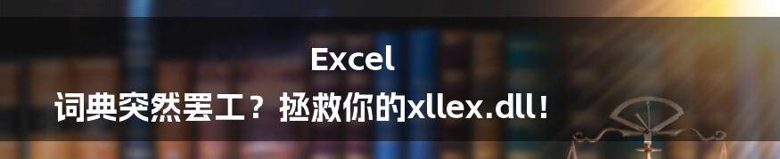 Excel 词典突然罢工?拯救你的xllex.dll!