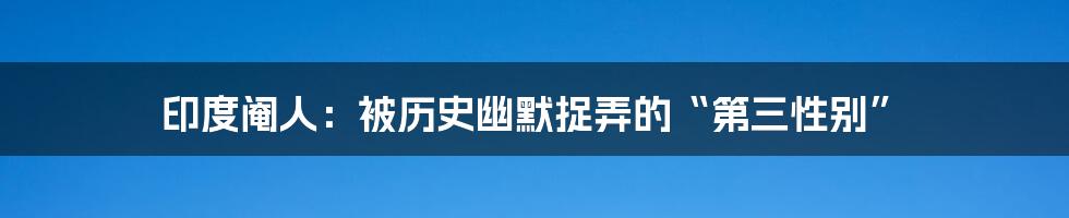 印度阉人：被历史幽默捉弄的“第三性别”