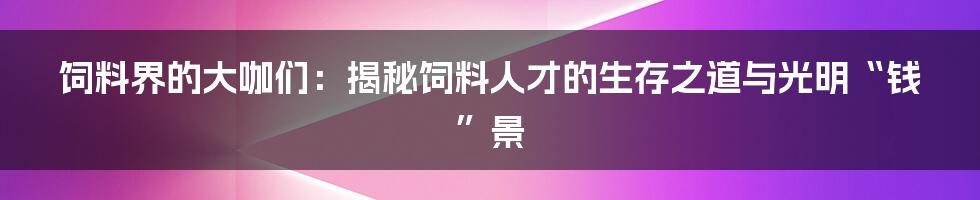 饲料界的大咖们:揭秘饲料人才的生存之道与光明“钱”景