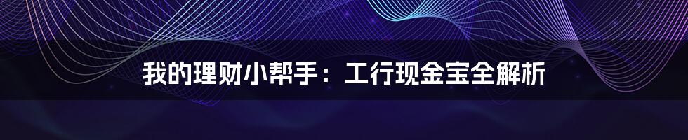 我的理财小帮手：工行现金宝全解析