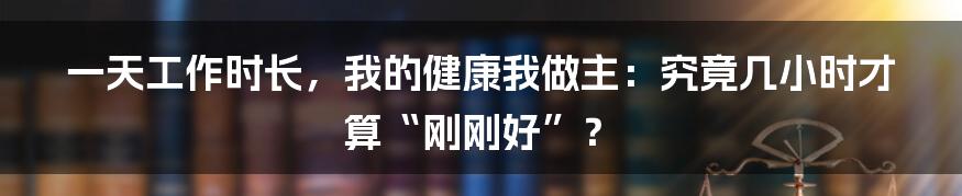 一天工作时长,我的健康我做主:究竟几小时才算“刚刚好”?