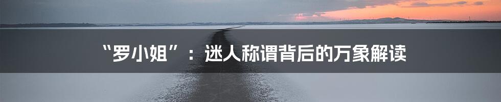 “罗小姐”：迷人称谓背后的万象解读