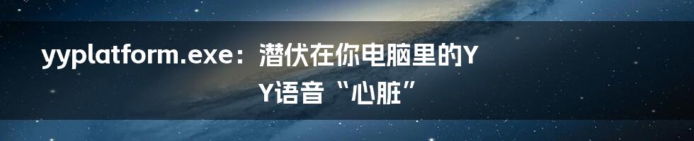 yyplatform.exe：潜伏在你电脑里的YY语音“心脏”