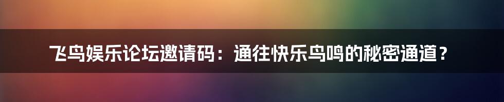飞鸟娱乐论坛邀请码：通往快乐鸟鸣的秘密通道？