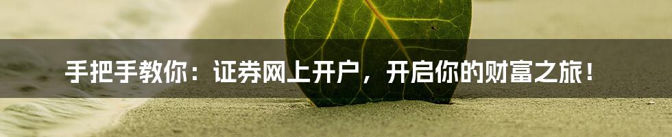 手把手教你:证券网上开户,开启你的财富之旅!