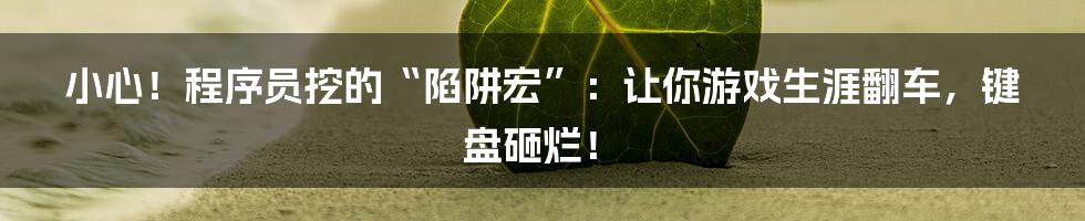 小心!程序员挖的“陷阱宏”:让你游戏生涯翻车,键盘砸烂!