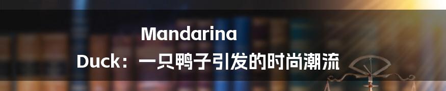 Mandarina Duck：一只鸭子引发的时尚潮流