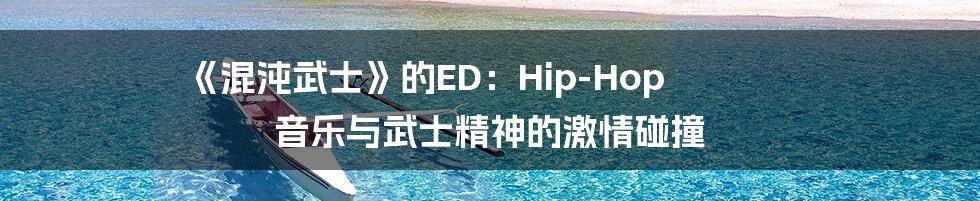 《混沌武士》的ED：Hip-Hop 音乐与武士精神的激情碰撞