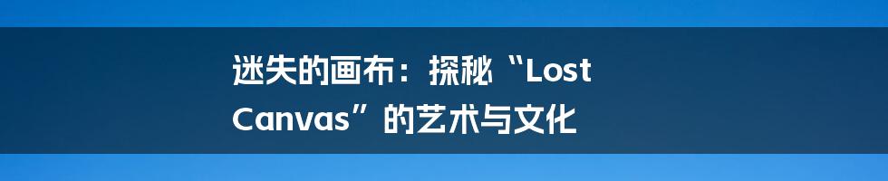 迷失的画布:探秘“Lost Canvas”的艺术与文化