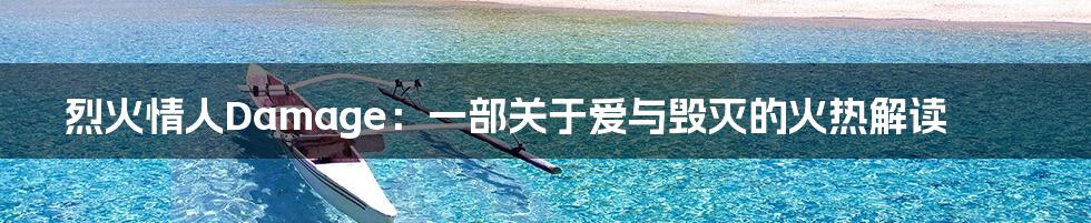 烈火情人Damage:一部关于爱与毁灭的火热解读