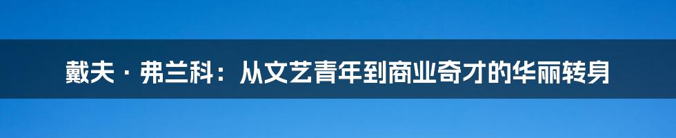 戴夫·弗兰科：从文艺青年到商业奇才的华丽转身