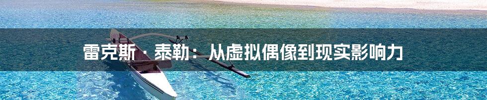 雷克斯·泰勒：从虚拟偶像到现实影响力