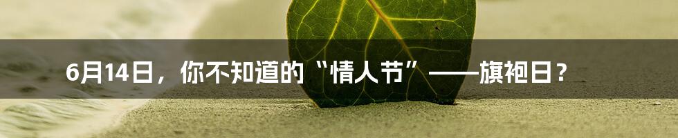 6月14日，你不知道的“情人节”——旗袍日？