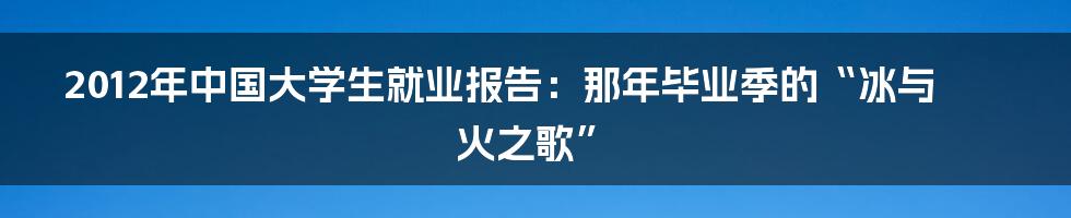 2012年中国大学生就业报告:那年毕业季的“冰与火之歌”