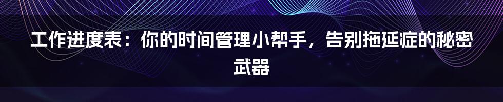 工作进度表：你的时间管理小帮手，告别拖延症的秘密武器