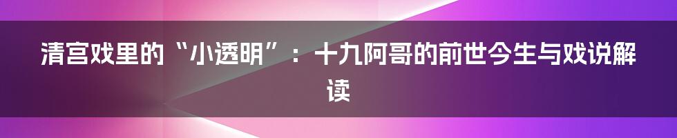 清宫戏里的“小透明”：十九阿哥的前世今生与戏说解读