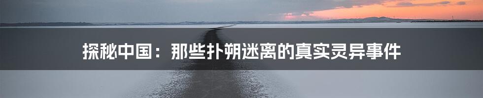探秘中国:那些扑朔迷离的真实灵异事件