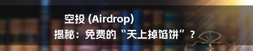 空投 (Airdrop) 揭秘:免费的“天上掉馅饼”?