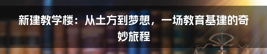 新建教学楼:从土方到梦想,一场教育基建的奇妙旅程