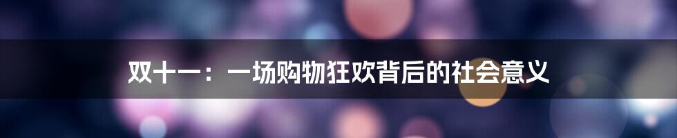 双十一:一场购物狂欢背后的社会意义