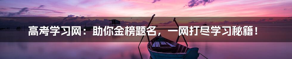 高考学习网:助你金榜题名,一网打尽学习秘籍!