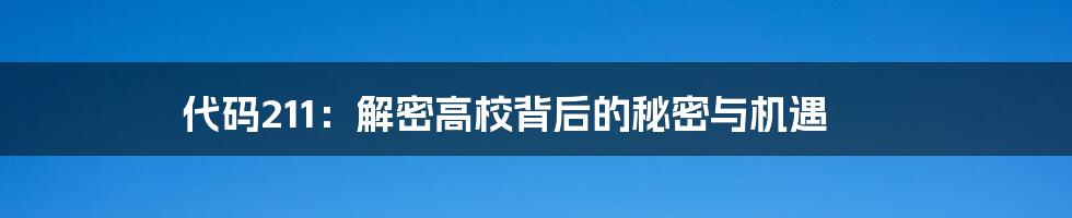 代码211:解密高校背后的秘密与机遇