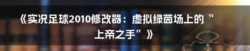 《实况足球2010修改器:虚拟绿茵场上的“上帝之手”》