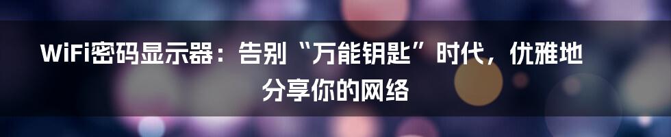 WiFi密码显示器:告别“万能钥匙”时代,优雅地分享你的网络