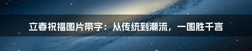 立春祝福图片带字:从传统到潮流,一图胜千言