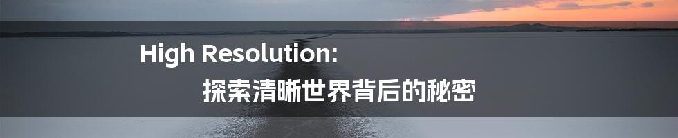 High Resolution: 探索清晰世界背后的秘密