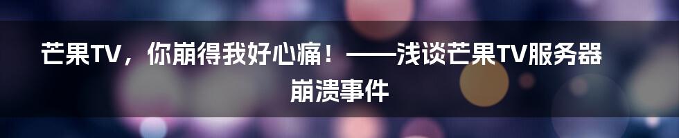 芒果TV,你崩得我好心痛!——浅谈芒果TV服务器崩溃事件