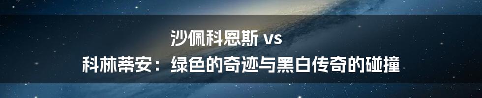 沙佩科恩斯 vs 科林蒂安:绿色的奇迹与黑白传奇的碰撞
