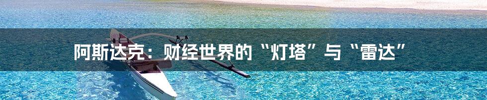 阿斯达克:财经世界的“灯塔”与“雷达”