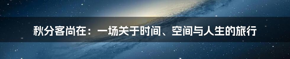 秋分客尚在：一场关于时间、空间与人生的旅行