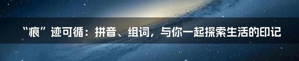 “痕”迹可循:拼音、组词,与你一起探索生活的印记