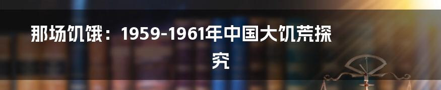 那场饥饿:1959-1961年中国大饥荒探究