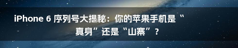 iPhone 6 序列号大揭秘：你的苹果手机是“真身”还是“山寨”？