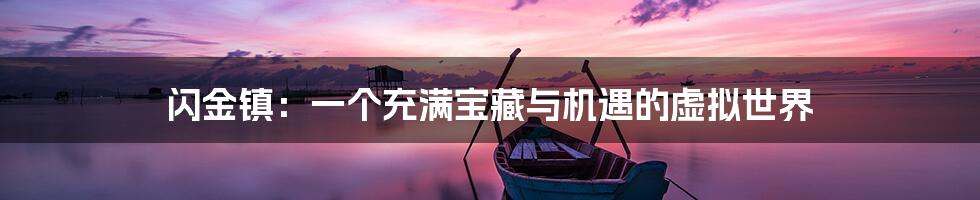 闪金镇:一个充满宝藏与机遇的虚拟世界