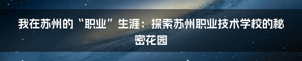 我在苏州的“职业”生涯：探索苏州职业技术学校的秘密花园