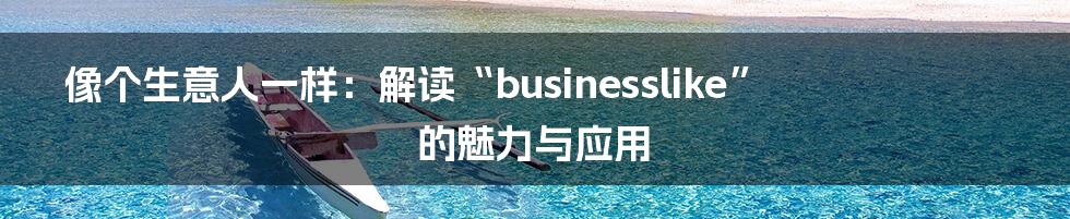 像个生意人一样:解读“businesslike”的魅力与应用