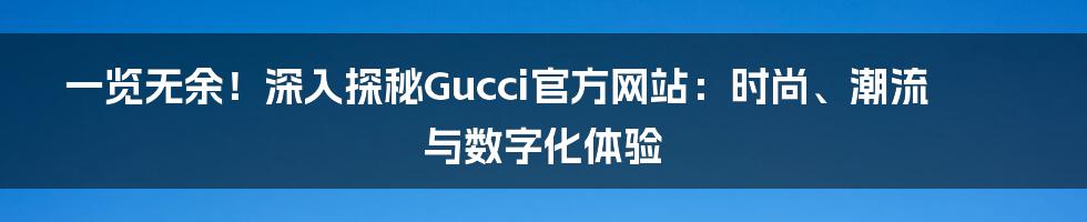 一览无余！深入探秘Gucci官方网站：时尚、潮流与数字化体验