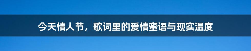 今天情人节,歌词里的爱情蜜语与现实温度