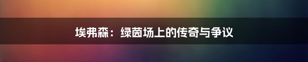 埃弗森：绿茵场上的传奇与争议